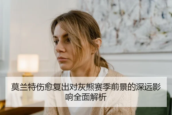 莫兰特伤愈复出对灰熊赛季前景的深远影响全面解析